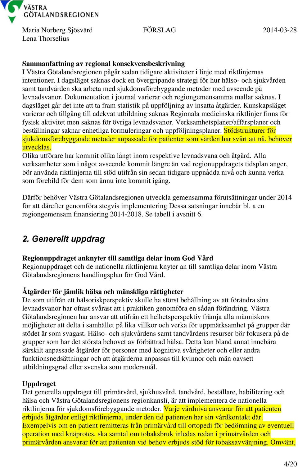 Dokumentation i journal varierar och regiongemensamma mallar saknas. I dagsläget går det inte att ta fram statistik på uppföljning av insatta åtgärder.