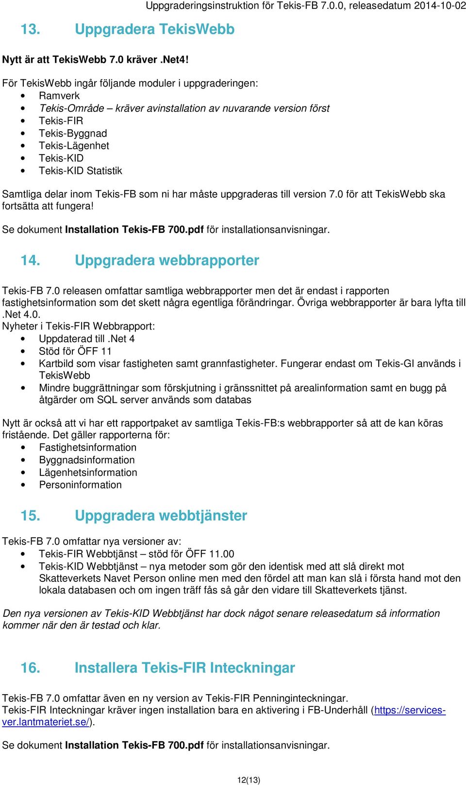 0, releasedatum 2014-10-02 För TekisWebb ingår följande moduler i uppgraderingen: Ramverk Tekis-Område kräver avinstallation av nuvarande version först Tekis-FIR Tekis-Byggnad Tekis-Lägenhet