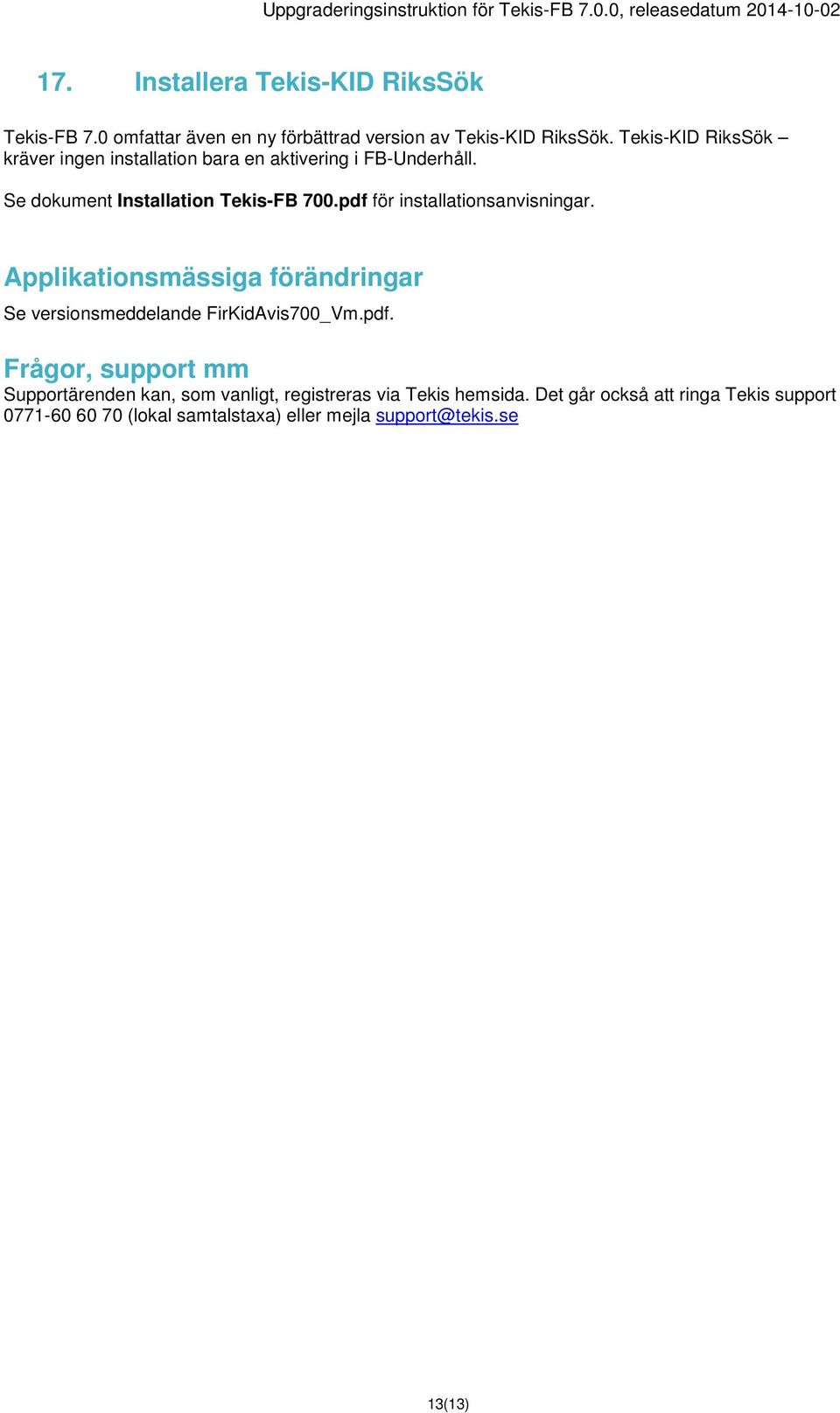 pdf för installationsanvisningar. Applikationsmässiga förändringar Se versionsmeddelande FirKidAvis700_Vm.pdf. Frågor, support mm Supportärenden kan, som vanligt, registreras via Tekis hemsida.