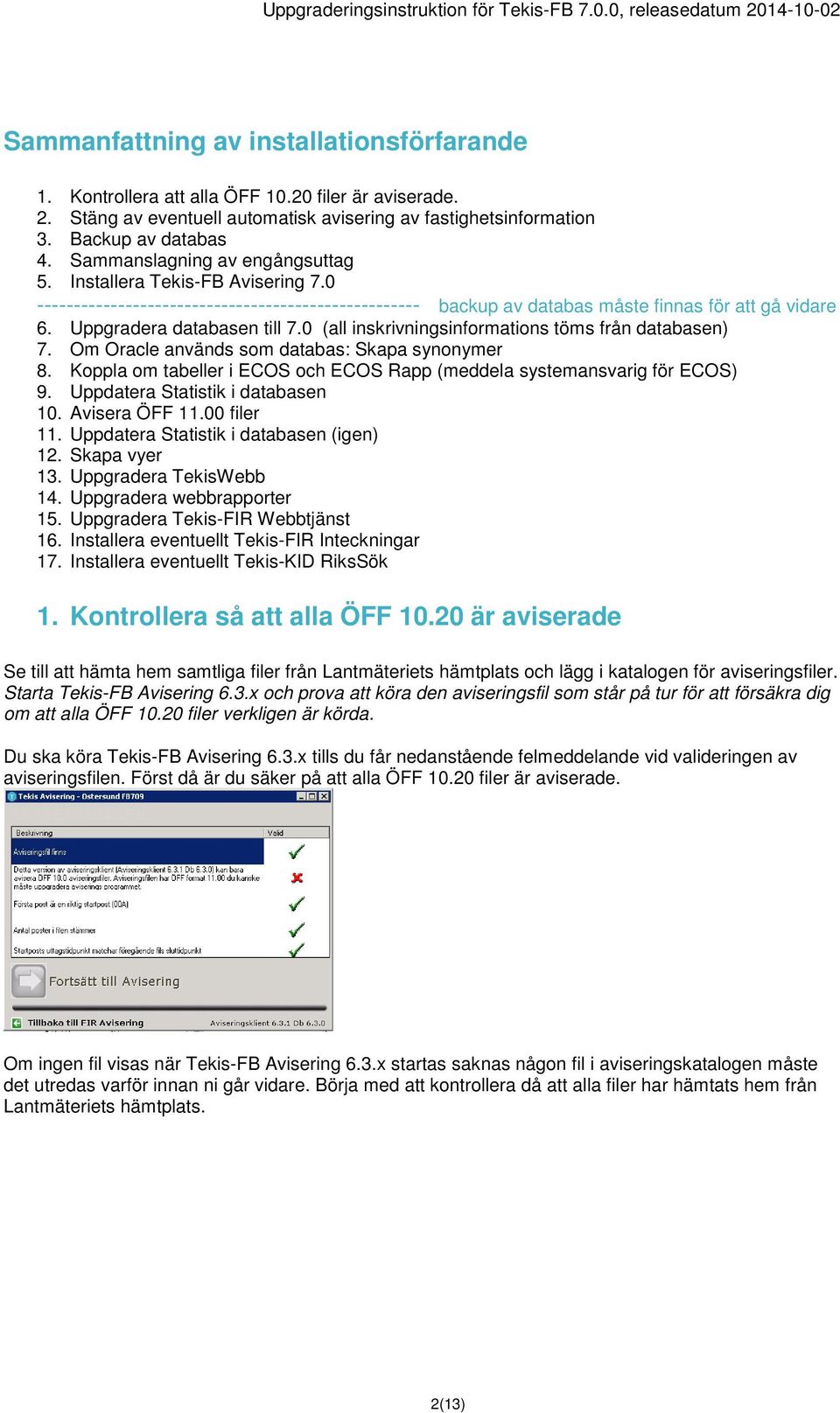 Uppgradera databasen till 7.0 (all inskrivningsinformations töms från databasen) 7. Om Oracle används som databas: Skapa synonymer 8.