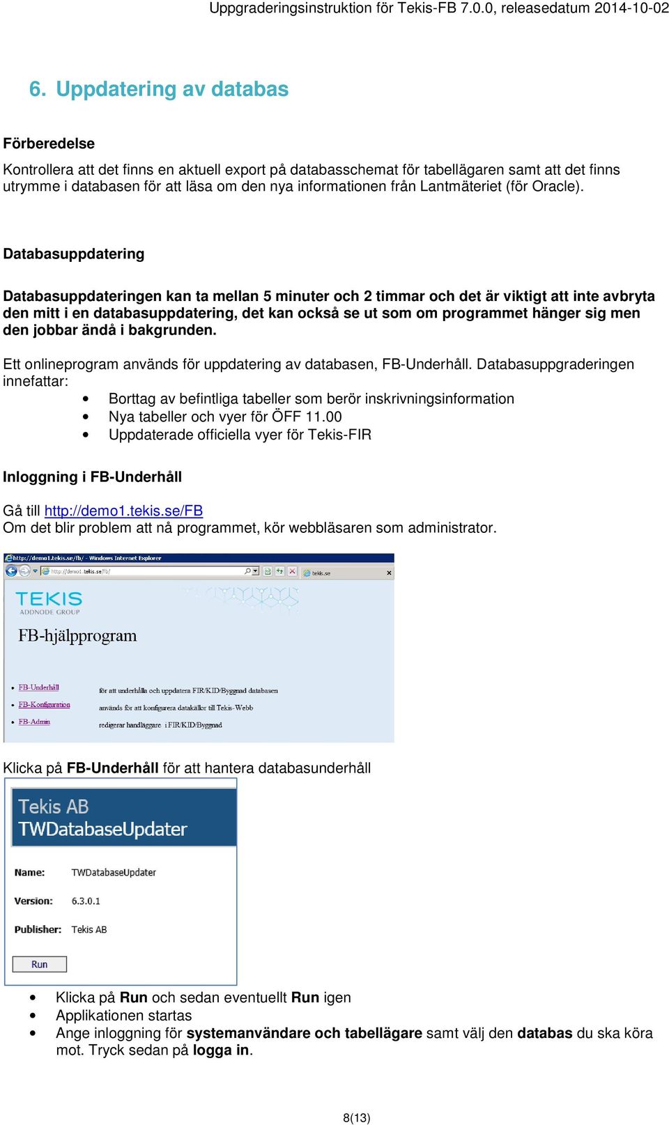 Databasuppdatering Databasuppdateringen kan ta mellan 5 minuter och 2 timmar och det är viktigt att inte avbryta den mitt i en databasuppdatering, det kan också se ut som om programmet hänger sig men