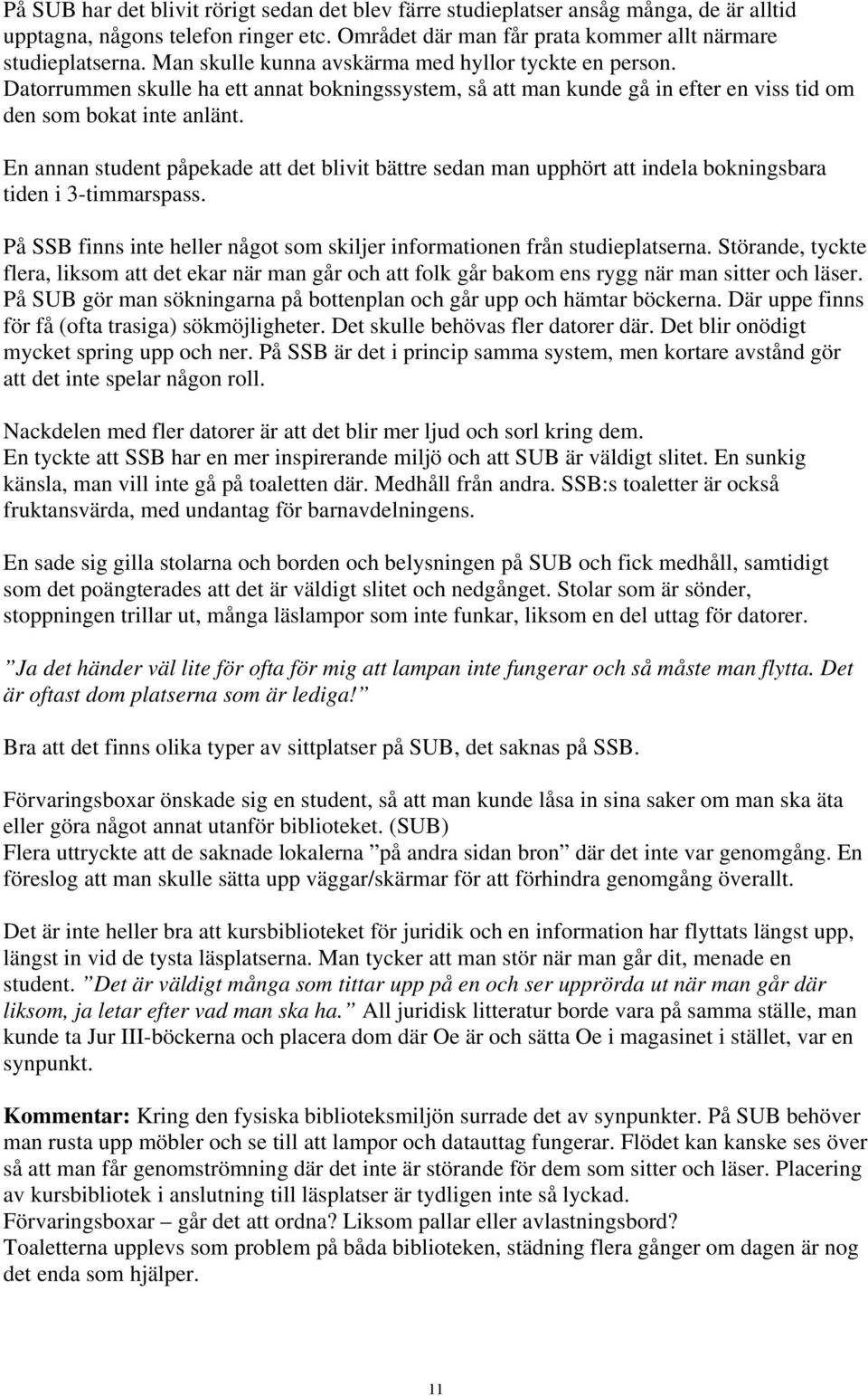 En annan student påpekade att det blivit bättre sedan man upphört att indela bokningsbara tiden i 3-timmarspass. På SSB finns inte heller något som skiljer informationen från studieplatserna.