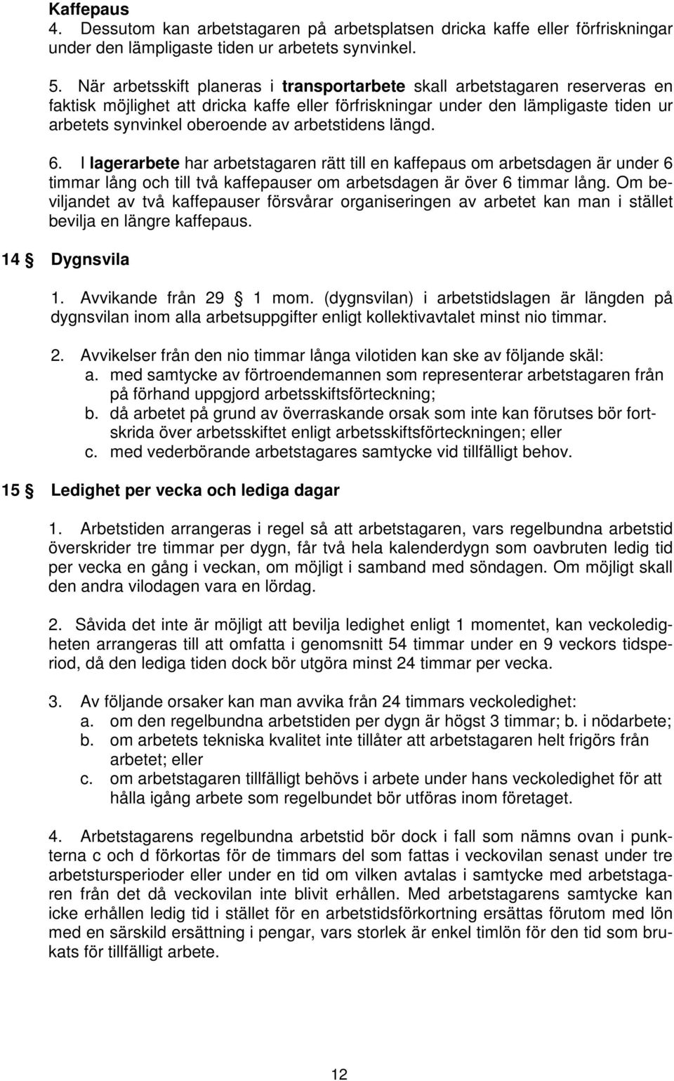 arbetstidens längd. 6. I lagerarbete har arbetstagaren rätt till en kaffepaus om arbetsdagen är under 6 timmar lång och till två kaffepauser om arbetsdagen är över 6 timmar lång.