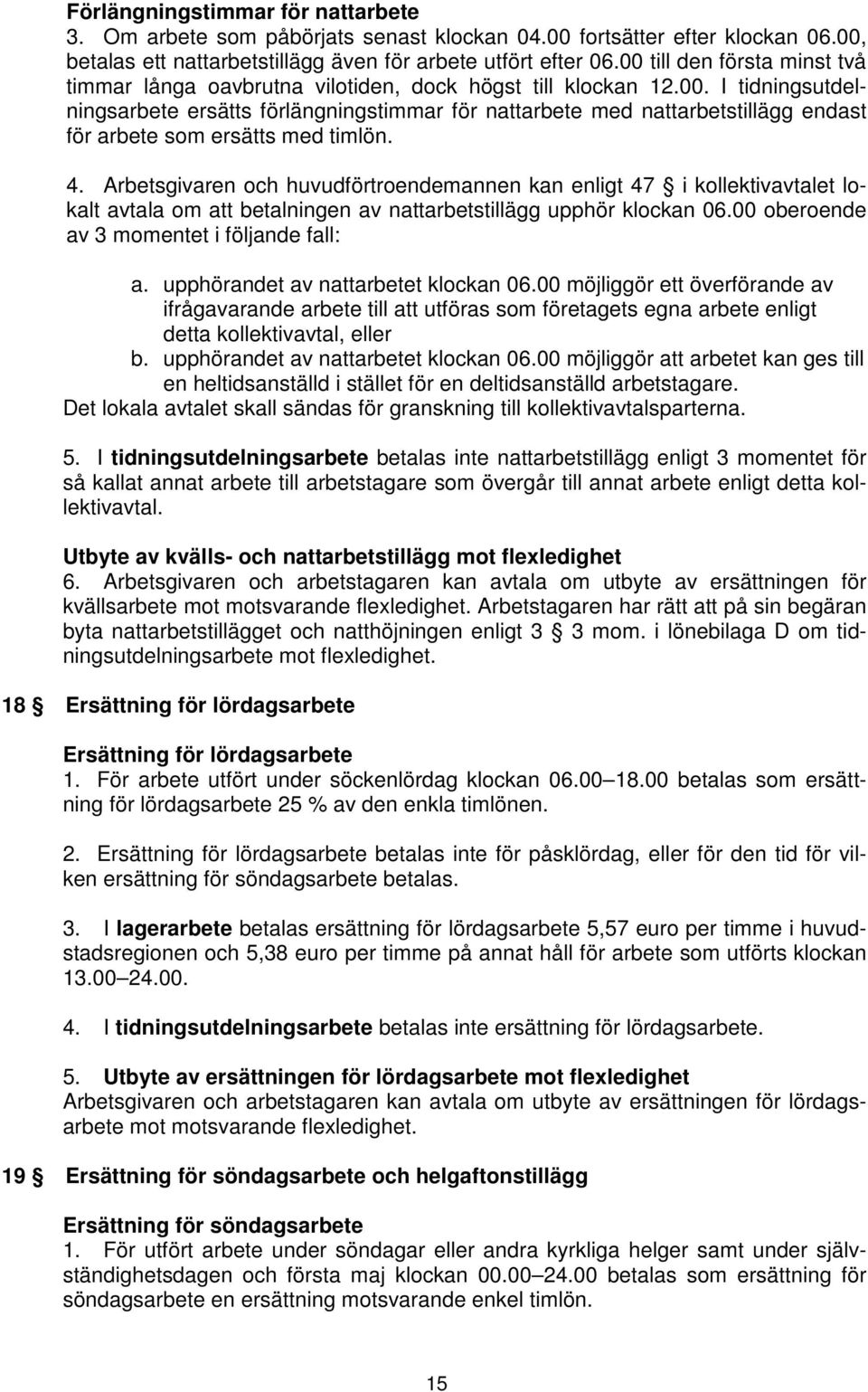 4. Arbetsgivaren och huvudförtroendemannen kan enligt 47 i kollektivavtalet lokalt avtala om att betalningen av nattarbetstillägg upphör klockan 06.00 oberoende av 3 momentet i följande fall: a.