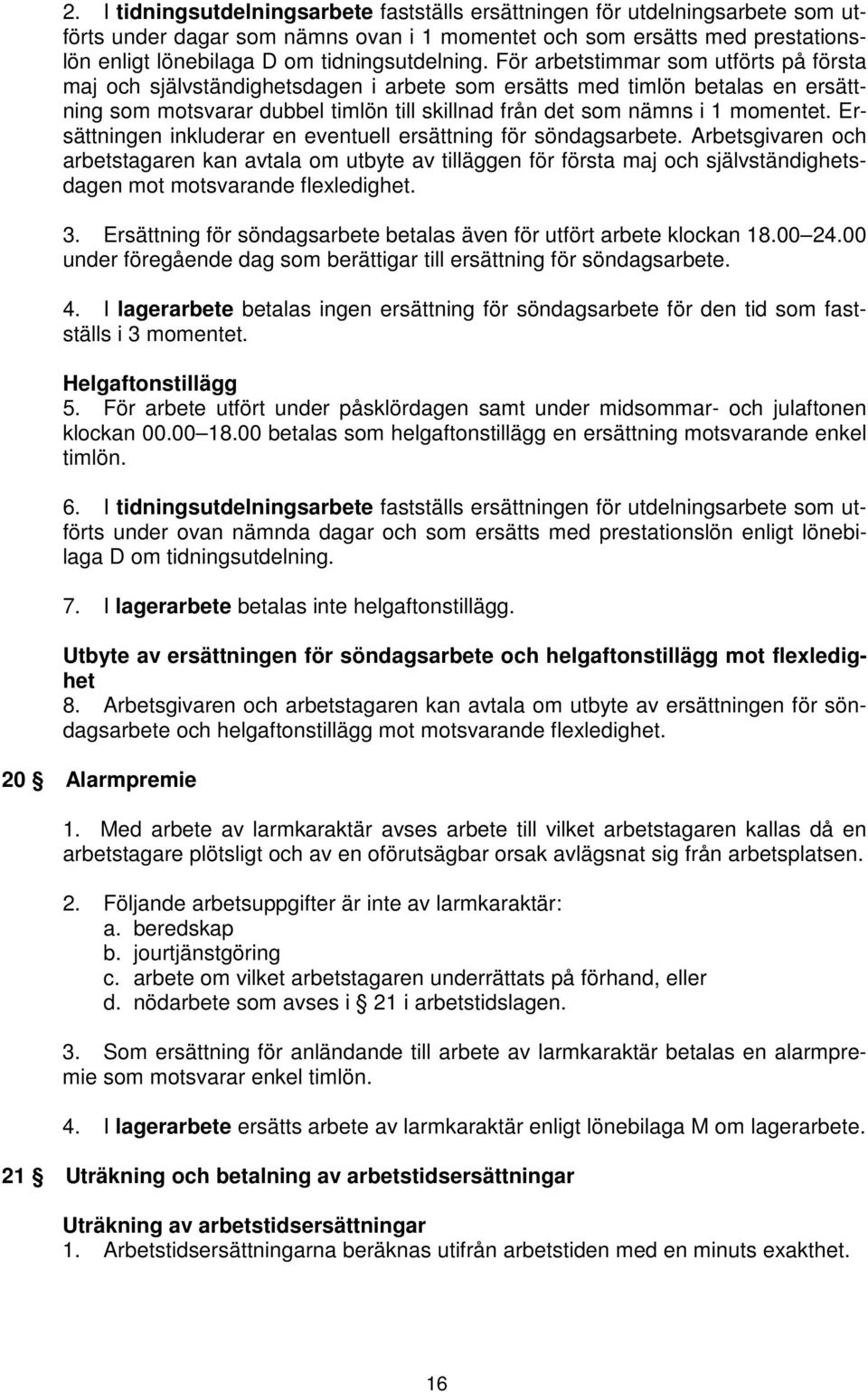 För arbetstimmar som utförts på första maj och självständighetsdagen i arbete som ersätts med timlön betalas en ersättning som motsvarar dubbel timlön till skillnad från det som nämns i 1 momentet.