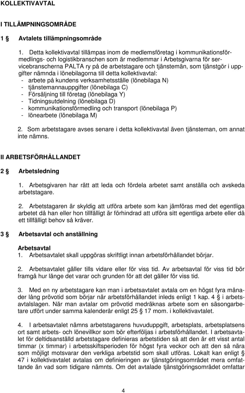 tjänstemän, som tjänstgör i uppgifter nämnda i lönebilagorna till detta kollektivavtal: - arbete på kundens verksamhetsställe (lönebilaga N) - tjänstemannauppgifter (lönebilaga C) - Försäljning till