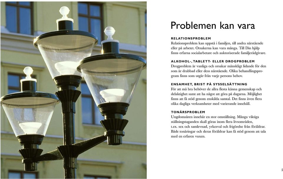ALKOHOL-, TABLETT- ELLER DROGPROBLEM Drogproblem är vanliga och orsakar mänskligt lidande för den som är drabbad eller dess närstående.