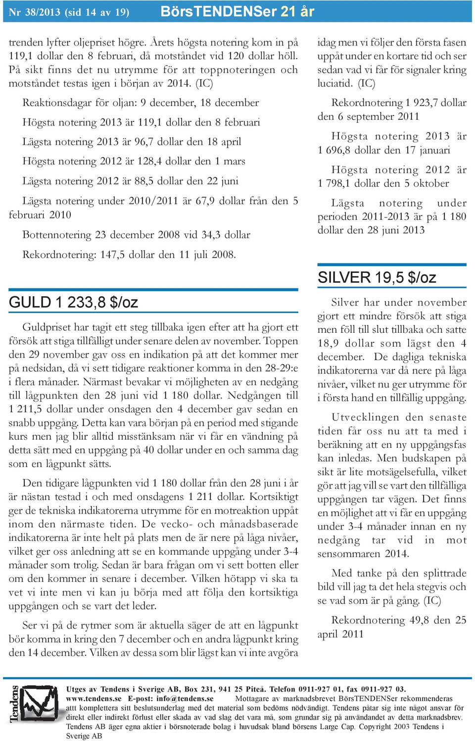 (IC) Reaktionsdagar för oljan: 9 december, 18 december Högsta notering 2013 är 119,1 dollar den 8 februari Lägsta notering 2013 är 96,7 dollar den 18 april Högsta notering 2012 är 128,4 dollar den 1