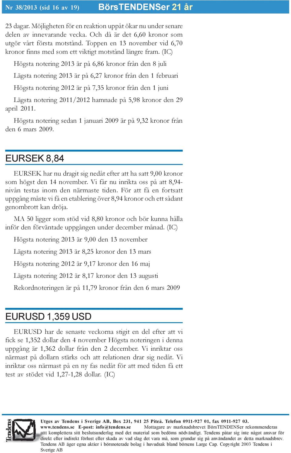 (IC) Högsta notering 2013 är på 6,86 kronor från den 8 juli Lägsta notering 2013 är på 6,27 kronor från den 1 februari Högsta notering 2012 är på 7,35 kronor från den 1 juni Lägsta notering 2011/2012