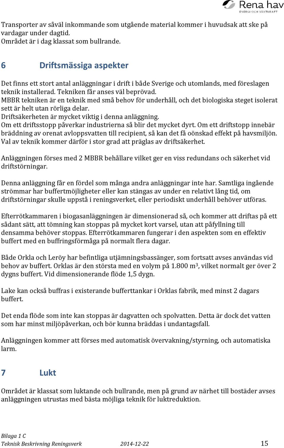 MBBR tekniken är en teknik med små behov för underhåll, och det biologiska steget isolerat sett är helt utan rörliga delar. Driftsäkerheten är mycket viktig i denna anläggning.