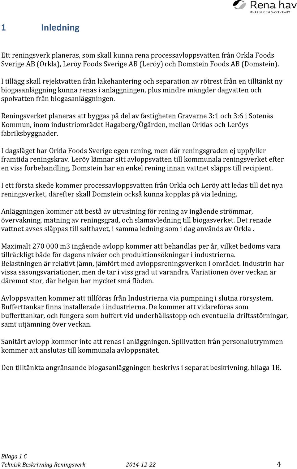 biogasanläggningen. Reningsverket planeras att byggas på del av fastigheten Gravarne 3:1 och 3:6 i Sotenäs Kommun, inom industriområdet Hagaberg/Ögården, mellan Orklas och Leröys fabriksbyggnader.