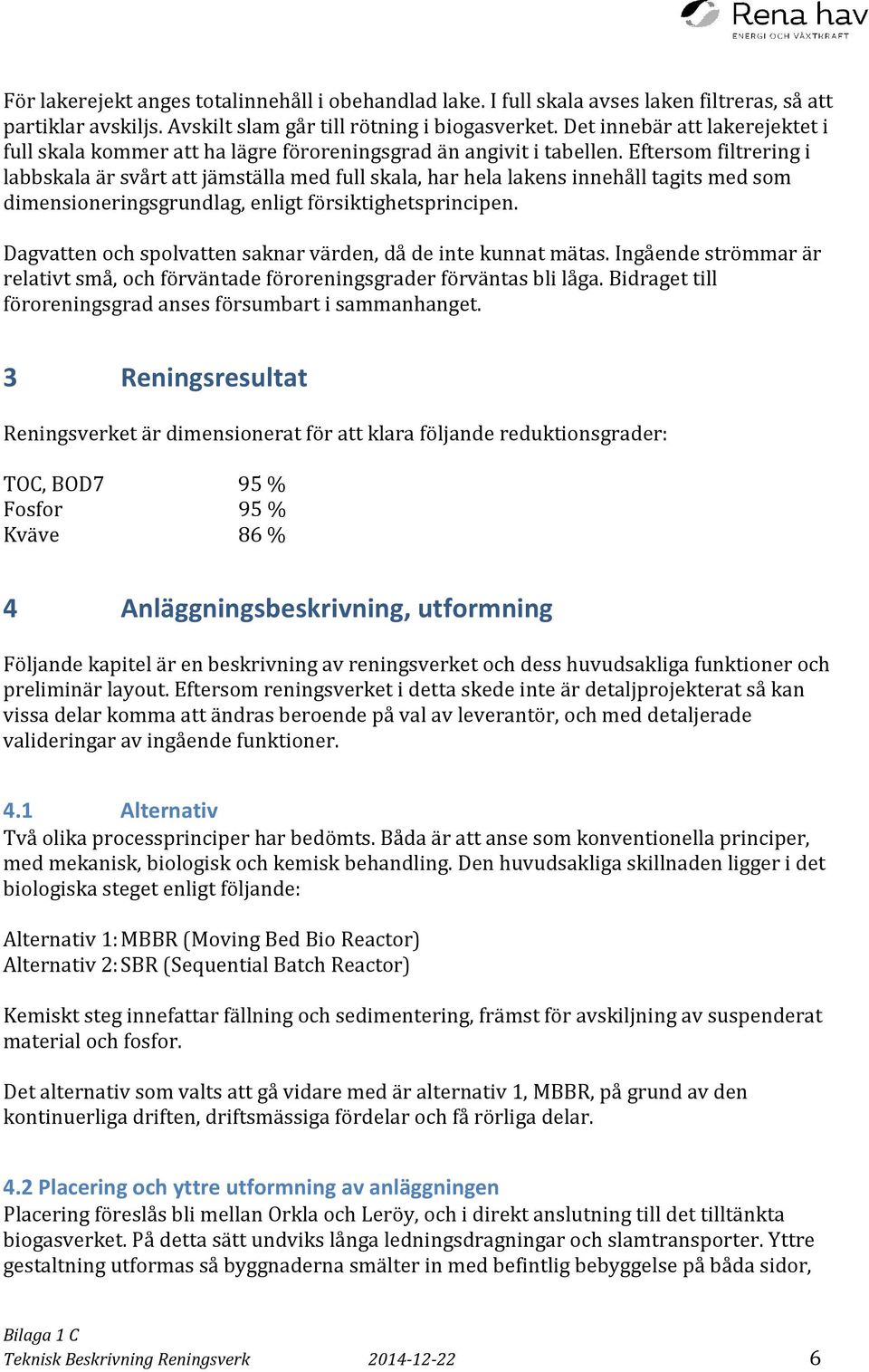 Eftersom filtrering i labbskala är svårt att jämställa med full skala, har hela lakens innehåll tagits med som dimensioneringsgrundlag, enligt försiktighetsprincipen.