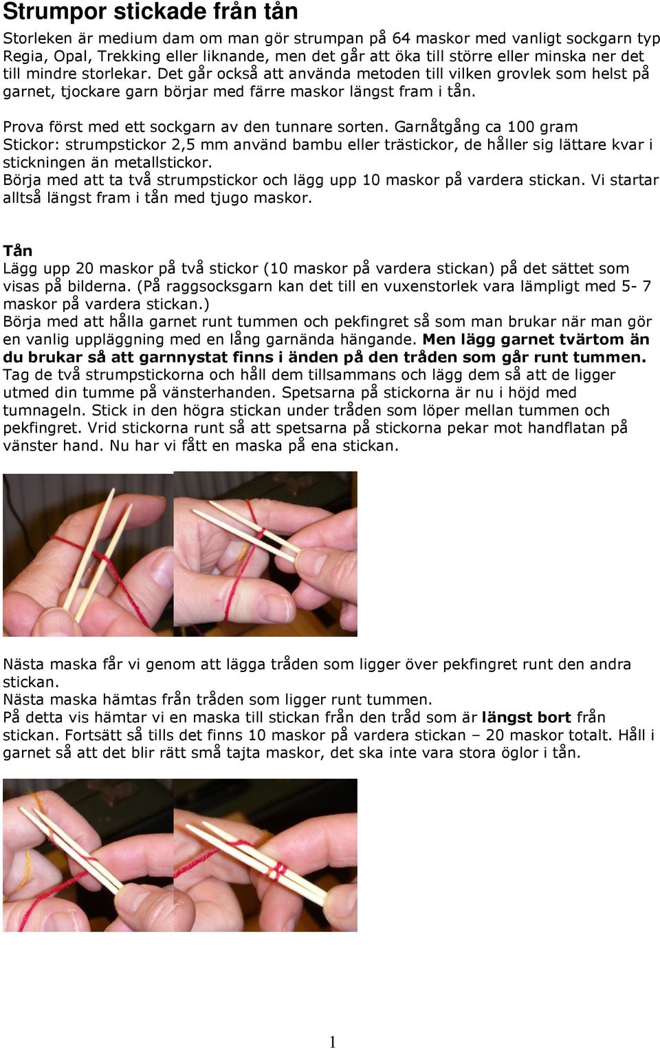 Prova först med ett sockgarn av den tunnare sorten. Garnåtgång ca 100 gram Stickor: strumpstickor 2,5 mm använd bambu eller trästickor, de håller sig lättare kvar i stickningen än metallstickor.