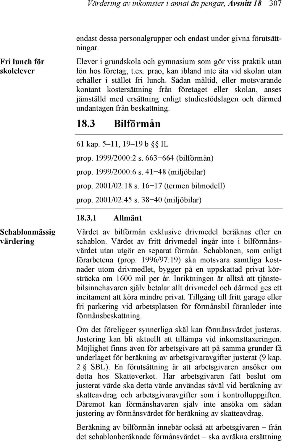 Sådan måltid, eller motsvarande kontant kostersättning från företaget eller skolan, anses jämställd med ersättning enligt studiestödslagen och därmed undantagen från beskattning. 18.