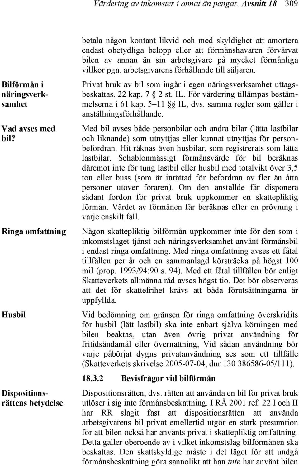 förvärvat bilen av annan än sin arbetsgivare på mycket förmånliga villkor pga. arbetsgivarens förhållande till säljaren. Privat bruk av bil som ingår i egen näringsverksamhet uttagsbeskattas, 22 kap.