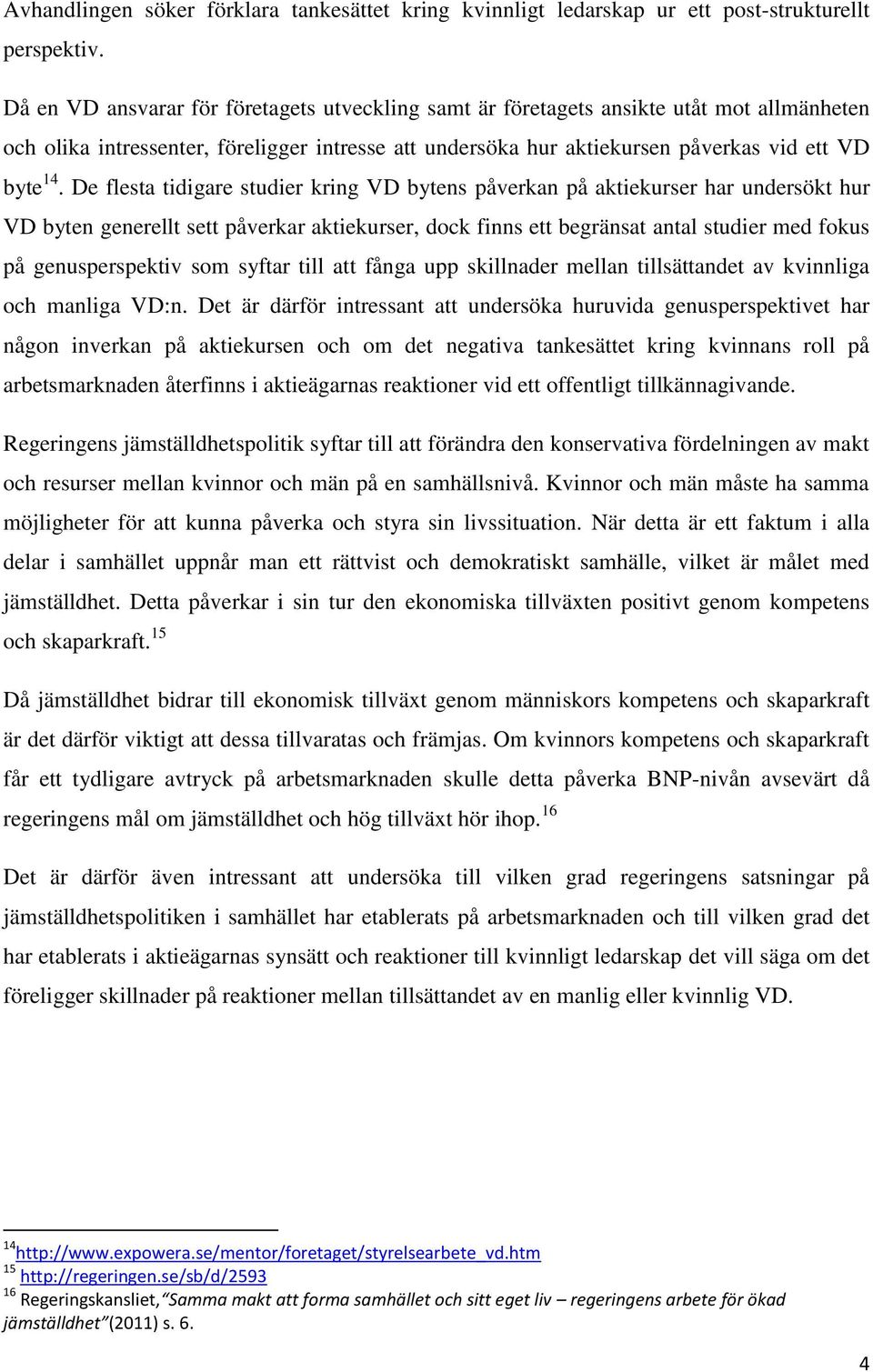 De flesta tidigare studier kring VD bytens påverkan på aktiekurser har undersökt hur VD byten generellt sett påverkar aktiekurser, dock finns ett begränsat antal studier med fokus på genusperspektiv