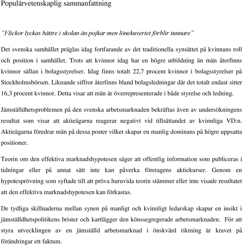 Idag finns totalt 22,7 procent kvinnor i bolagsstyrelser på Stockholmsbörsen. Liknande siffror återfinns bland bolagsledningar där det totalt endast sitter 16,3 procent kvinnor.