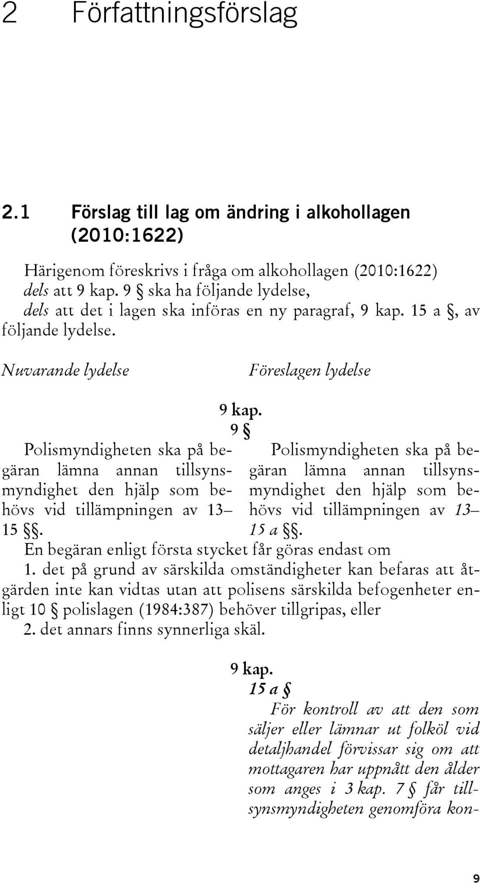 Nuvarande lydelse Föreslagen lydelse Polismyndigheten ska på begäran lämna annan tillsynsmyndighet den hjälp som behövs vid tillämpningen av 13 15. 9 kap.