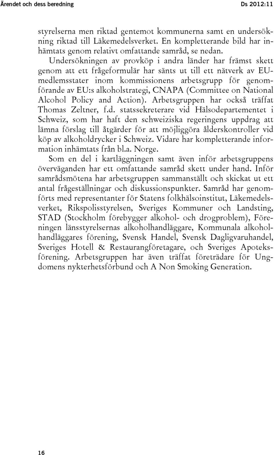 Undersökningen av provköp i andra länder har främst skett genom att ett frågeformulär har sänts ut till ett nätverk av EUmedlemsstater inom kommissionens arbetsgrupp för genomförande av EU:s