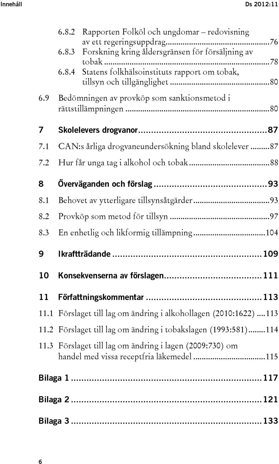 .. 88 8 Överväganden och förslag... 93 8.1 Behovet av ytterligare tillsynsåtgärder... 93 8.2 Provköp som metod för tillsyn... 97 8.3 En enhetlig och likformig tillämpning... 104 9 Ikraftträdande.