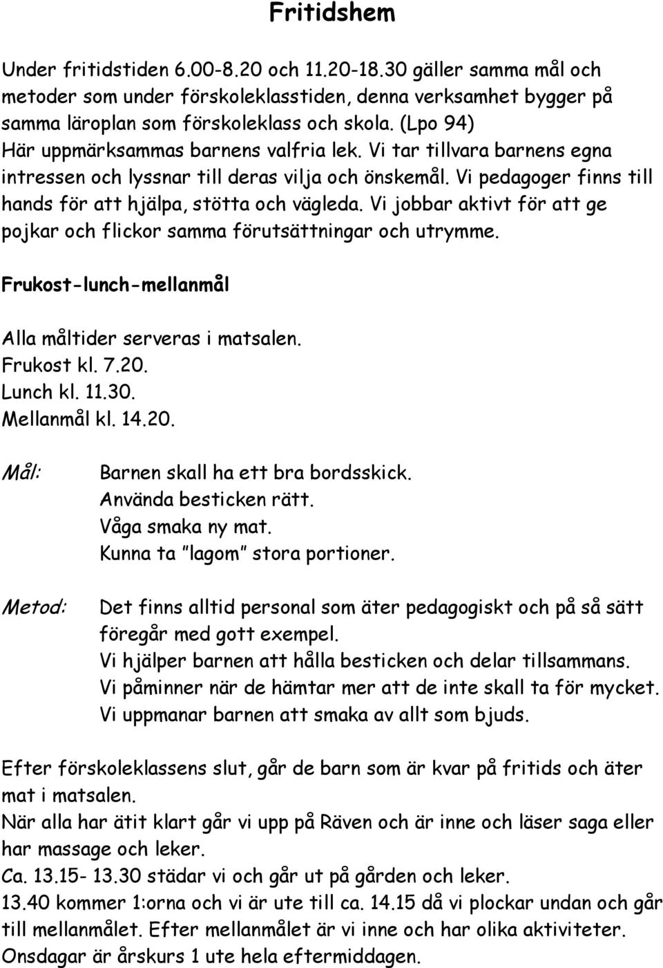Vi jobbar aktivt för att ge pojkar och flickor samma förutsättningar och utrymme. Frukost-lunch-mellanmål Alla måltider serveras i matsalen. Frukost kl. 7.20. Lunch kl. 11.30. Mellanmål kl. 14.20. Barnen skall ha ett bra bordsskick.