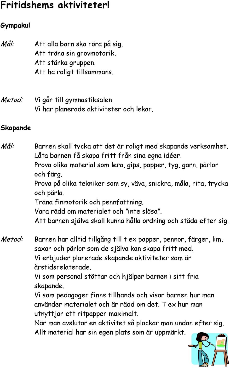 Prova olika material som lera, gips, papper, tyg, garn, pärlor och färg. Prova på olika tekniker som sy, väva, snickra, måla, rita, trycka och pärla. Träna finmotorik och pennfattning.