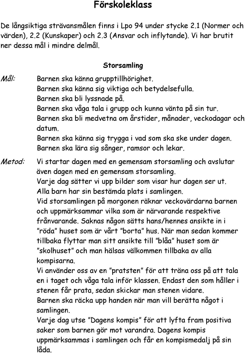Barnen ska bli medvetna om årstider, månader, veckodagar och datum. Barnen ska känna sig trygga i vad som ska ske under dagen. Barnen ska lära sig sånger, ramsor och lekar.