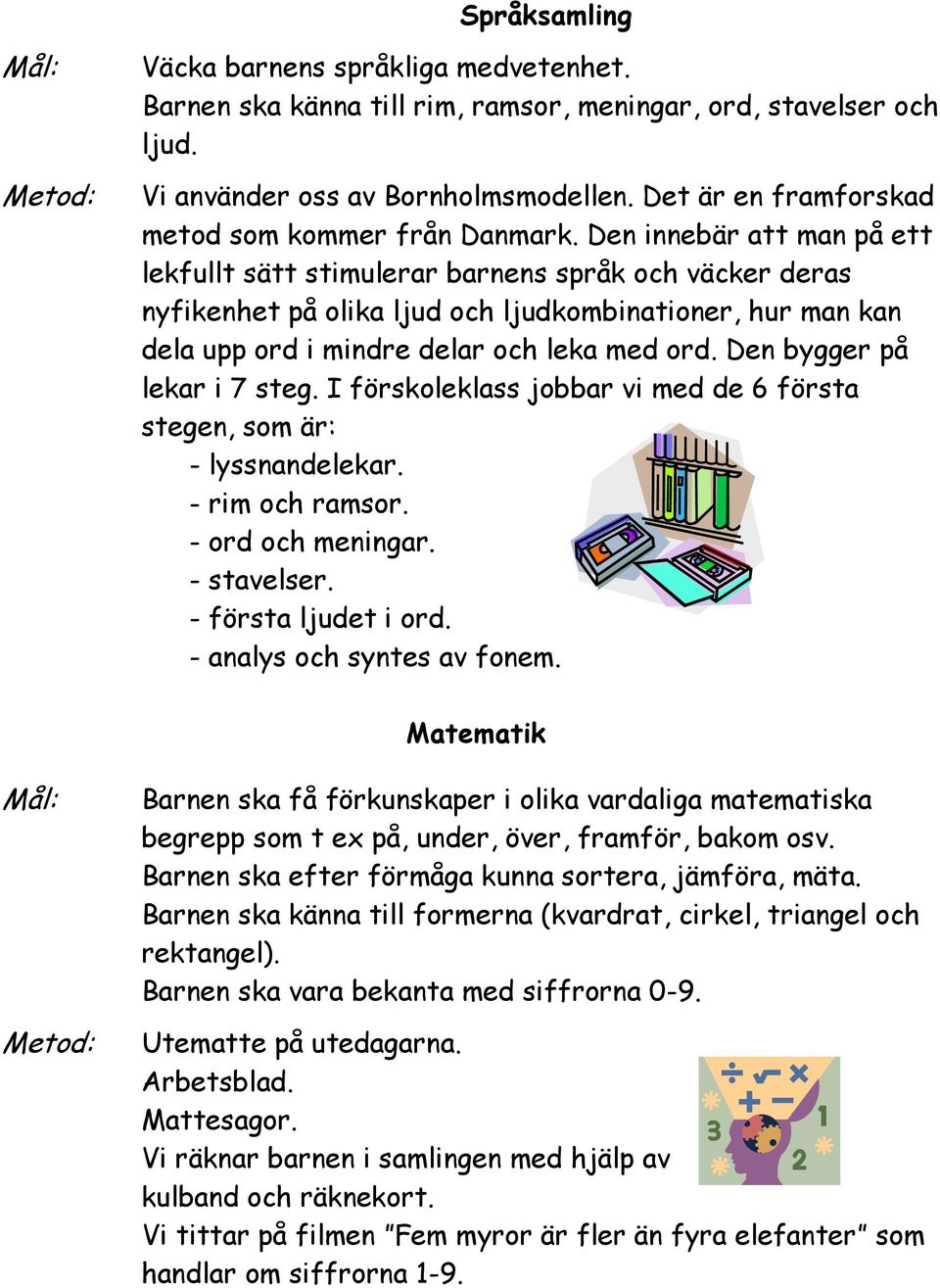 Den innebär att man på ett lekfullt sätt stimulerar barnens språk och väcker deras nyfikenhet på olika ljud och ljudkombinationer, hur man kan dela upp ord i mindre delar och leka med ord.