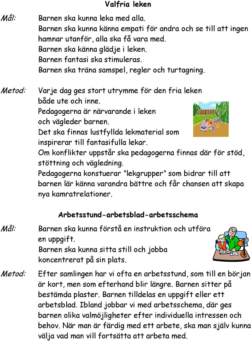 Det ska finnas lustfyllda lekmaterial som inspirerar till fantasifulla lekar. Om konflikter uppstår ska pedagogerna finnas där för stöd, stöttning och vägledning.