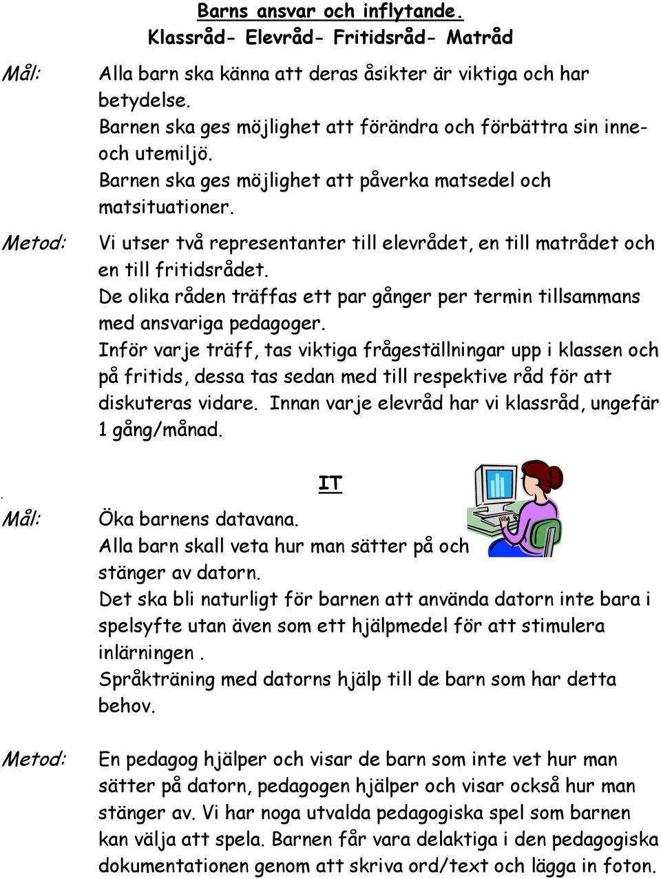 Vi utser två representanter till elevrådet, en till matrådet och en till fritidsrådet. De olika råden träffas ett par gånger per termin tillsammans med ansvariga pedagoger.