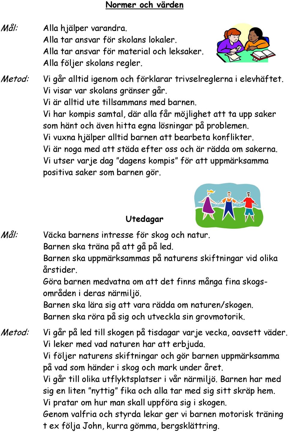 Vi har kompis samtal, där alla får möjlighet att ta upp saker som hänt och även hitta egna lösningar på problemen. Vi vuxna hjälper alltid barnen att bearbeta konflikter.