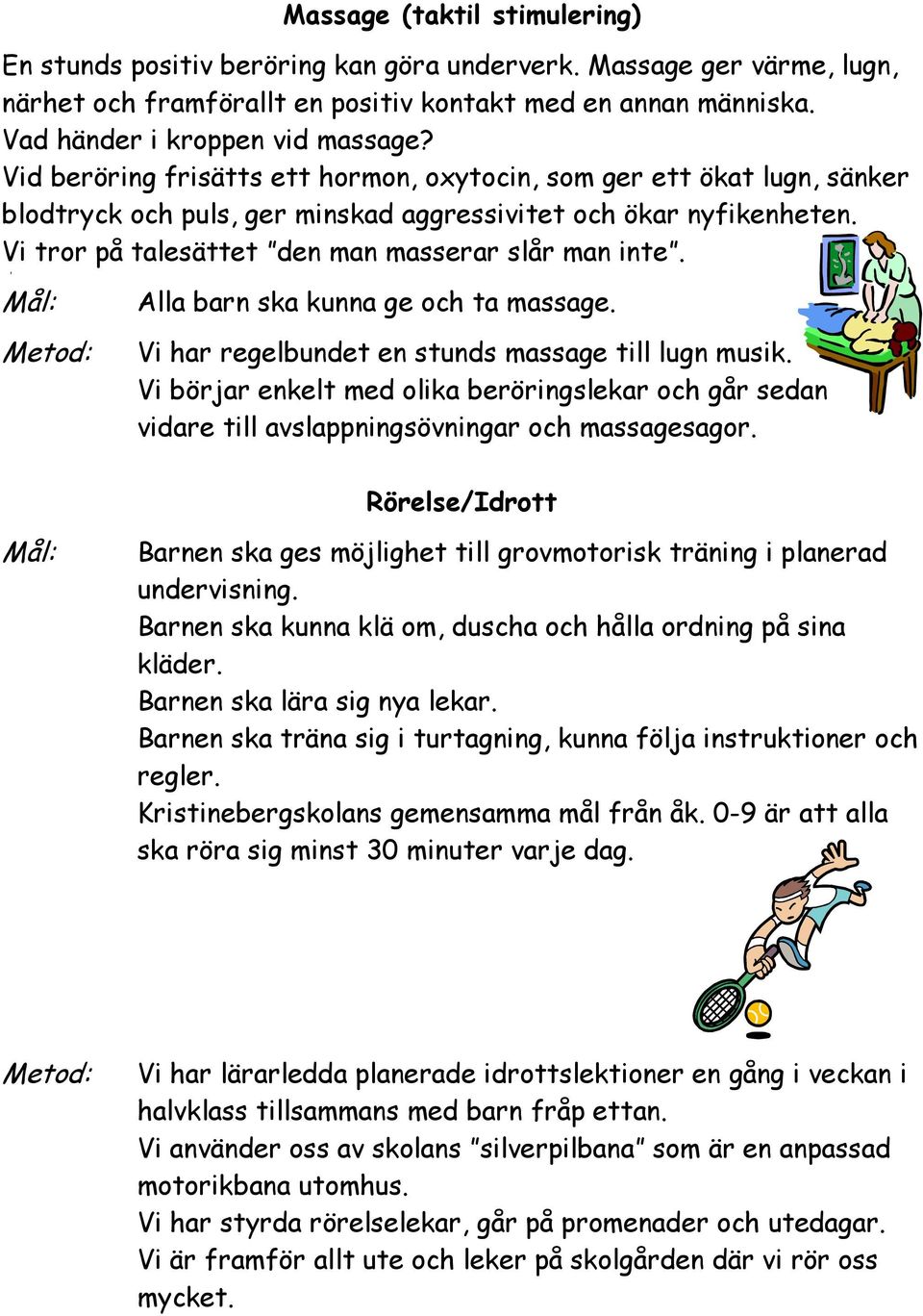 Alla barn ska kunna ge och ta massage. Vi har regelbundet en stunds massage till lugn musik. Vi börjar enkelt med olika beröringslekar och går sedan vidare till avslappningsövningar och massagesagor.