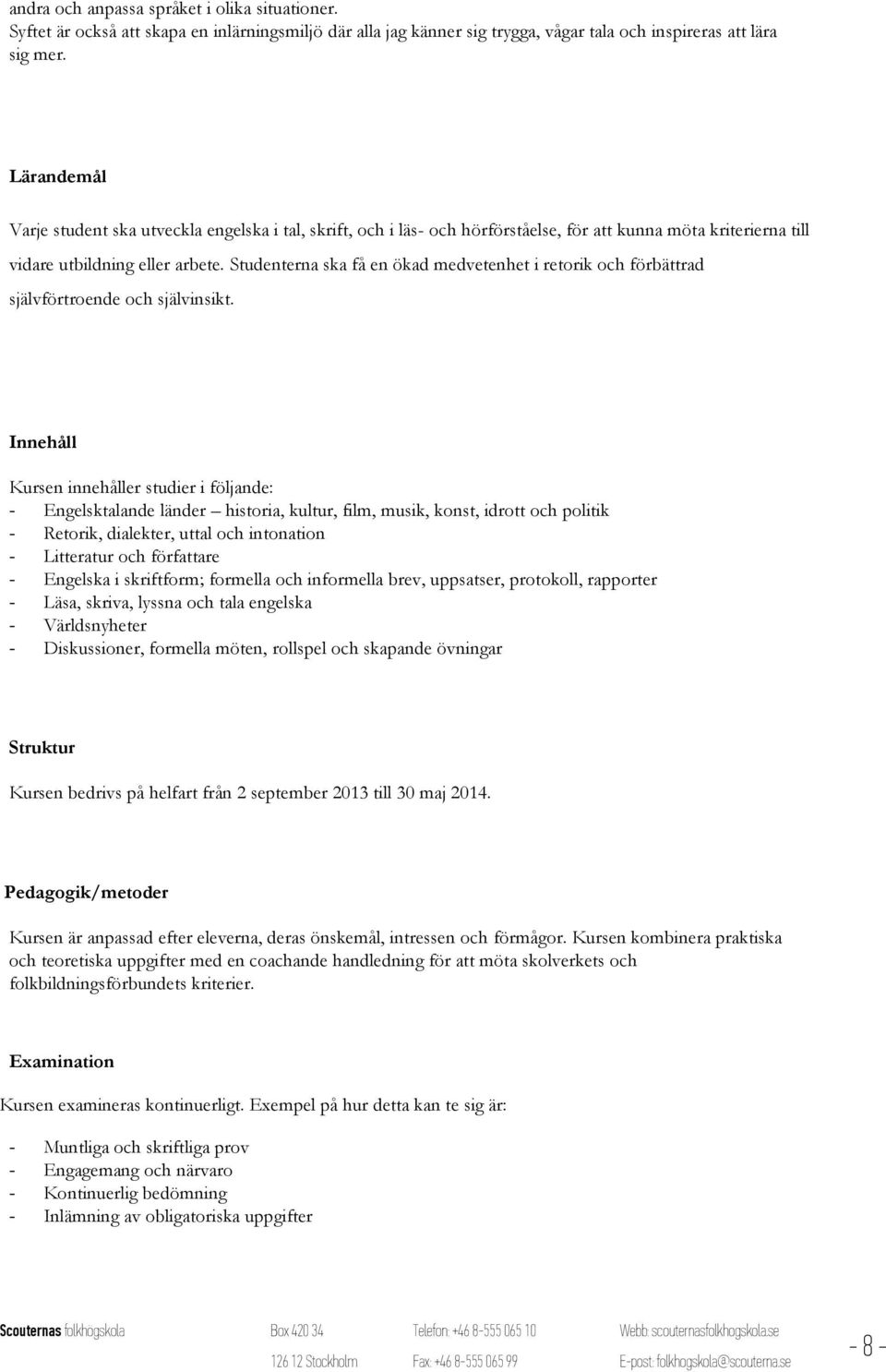 Studenterna ska få en ökad medvetenhet i retorik och förbättrad självförtroende och självinsikt.