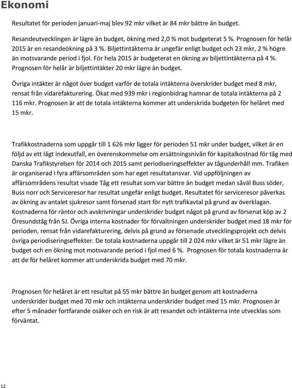 För hela 2015 är budgeterat en ökning av biljettintäkterna på 4 %. Prognosen för helår är biljettintäkter 20 mkr lägre än budget.