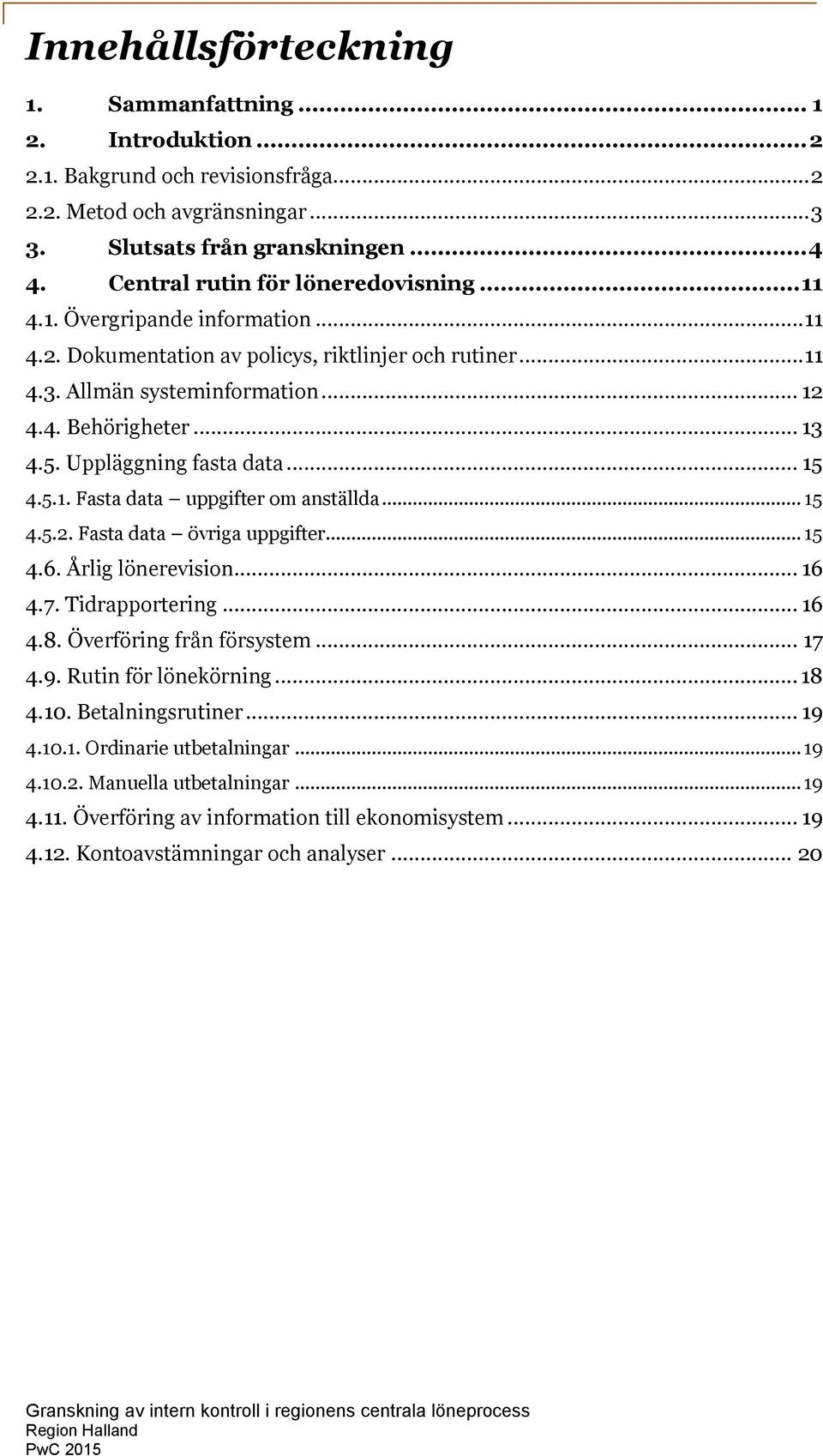 Uppläggning fasta data... 15 4.5.1. Fasta data uppgifter om anställda... 15 4.5.2. Fasta data övriga uppgifter... 15 4.6. Årlig lönerevision... 16 4.7. Tidrapportering... 16 4.8.