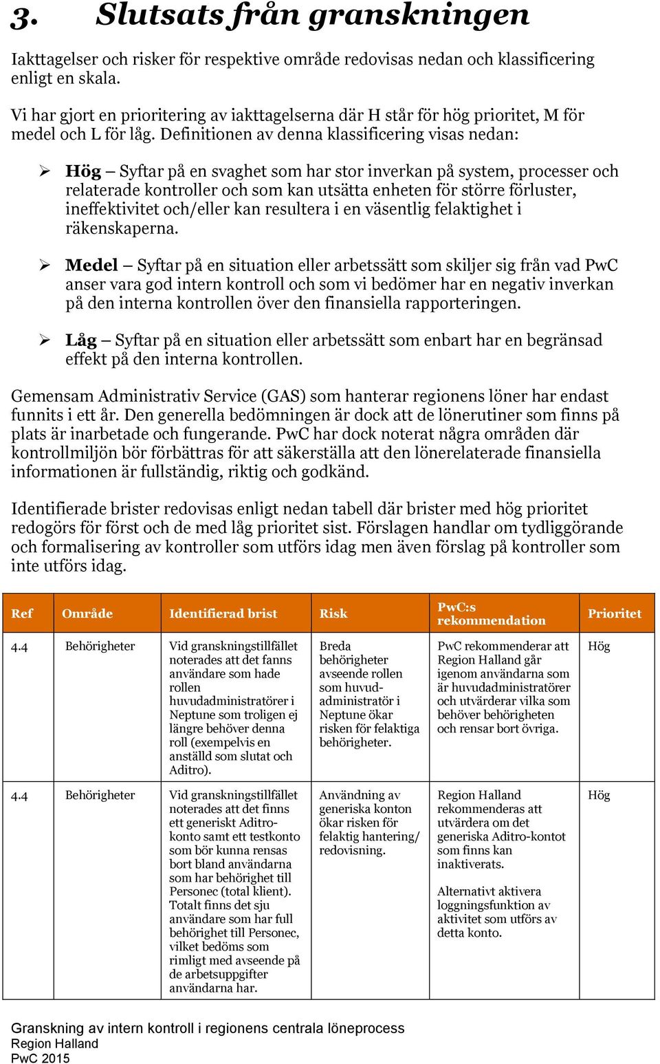 Definitionen av denna klassificering visas nedan: Hög Syftar på en svaghet som har stor inverkan på system, processer och relaterade kontroller och som kan utsätta enheten för större förluster,