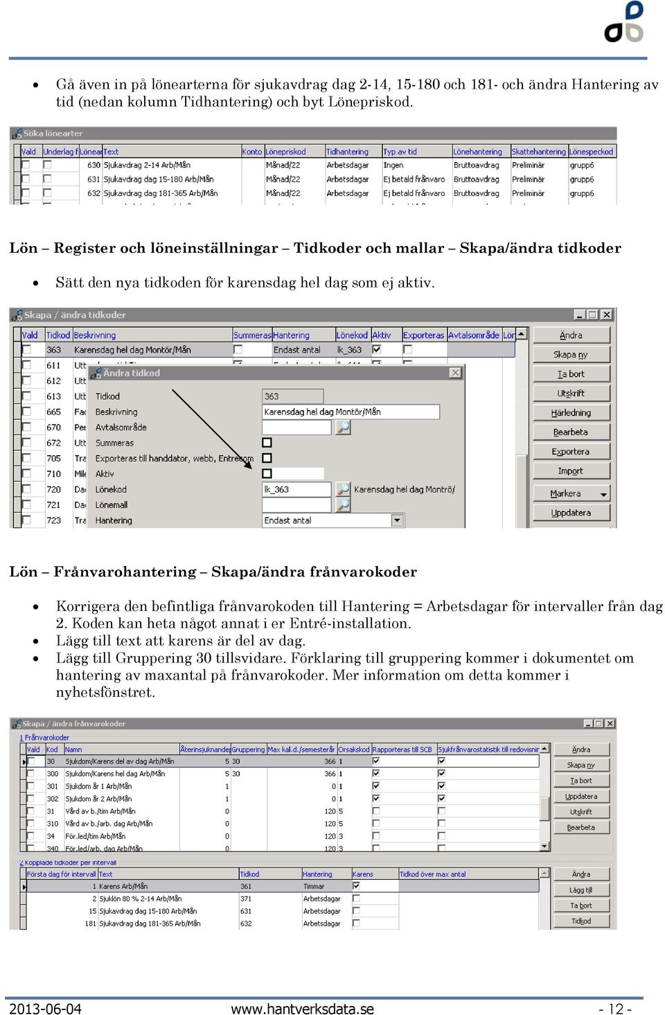 Lön Frånvarohantering Skapa/ändra frånvarokoder Korrigera den befintliga frånvarokoden till Hantering = Arbetsdagar för intervaller från dag 2.