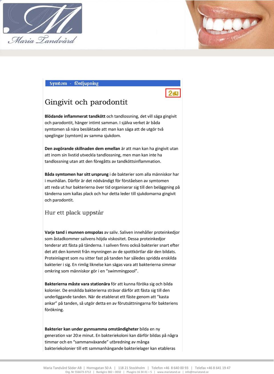 Den avgörande skillnaden dem emellan är att man kan ha gingivit utan att inom sin livstid utveckla tandlossning, men man kan inte ha tandlossning utan att den föregåtts av tandköttsinflammation.