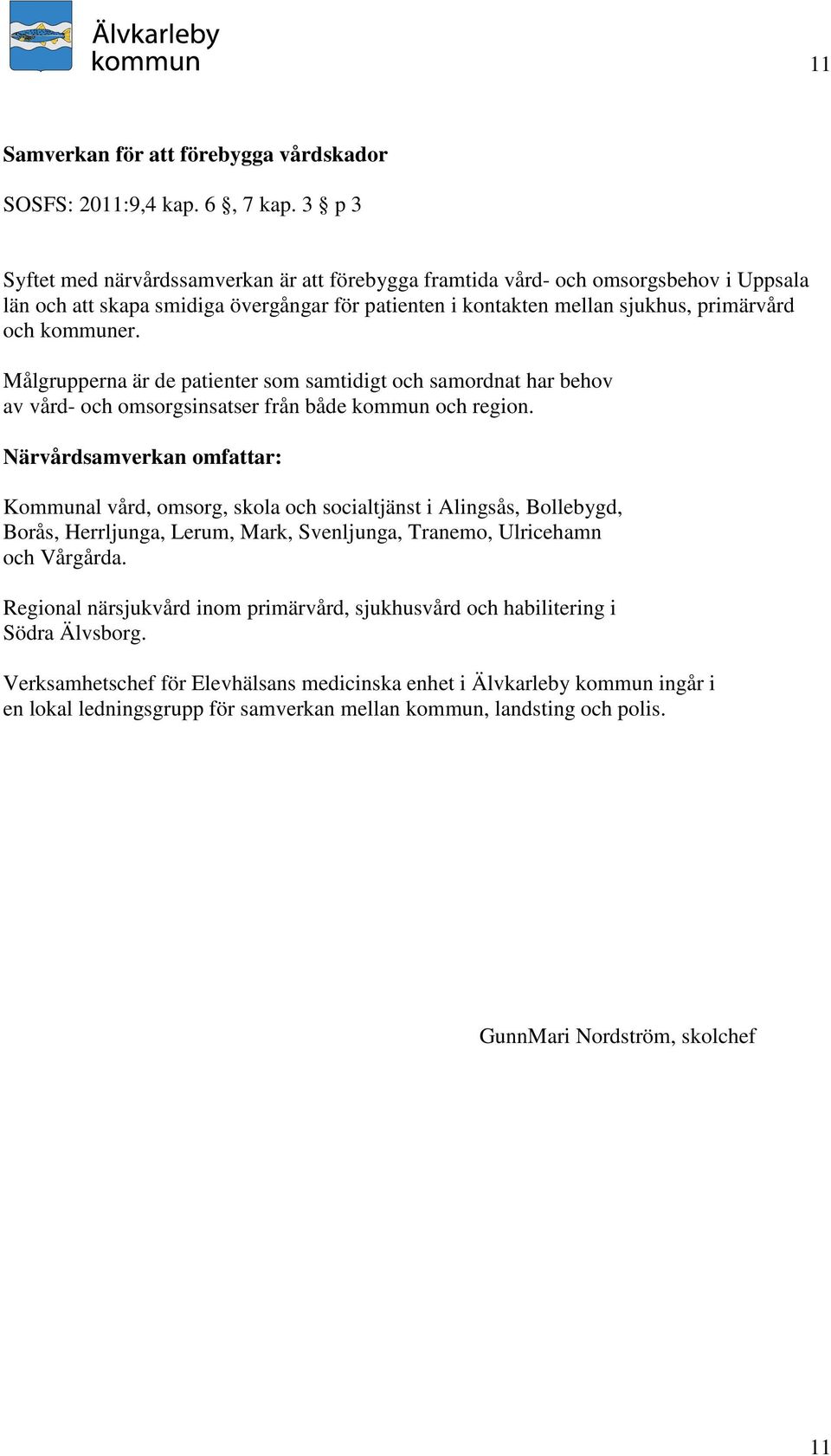 Målgrupperna är de patienter som samtidigt och samordnat har behov av vård- och omsorgsinsatser från både kommun och region.