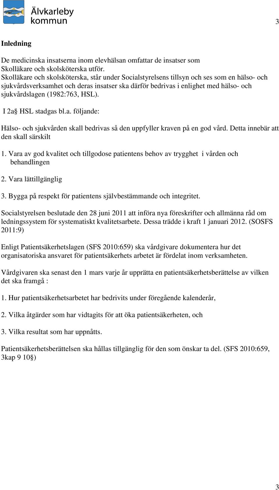 (1982:763, HSL). I 2a HSL stadgas bl.a. följande: Hälso- och sjukvården skall bedrivas så den uppfyller kraven på en god vård. Detta innebär att den skall särskilt 1.