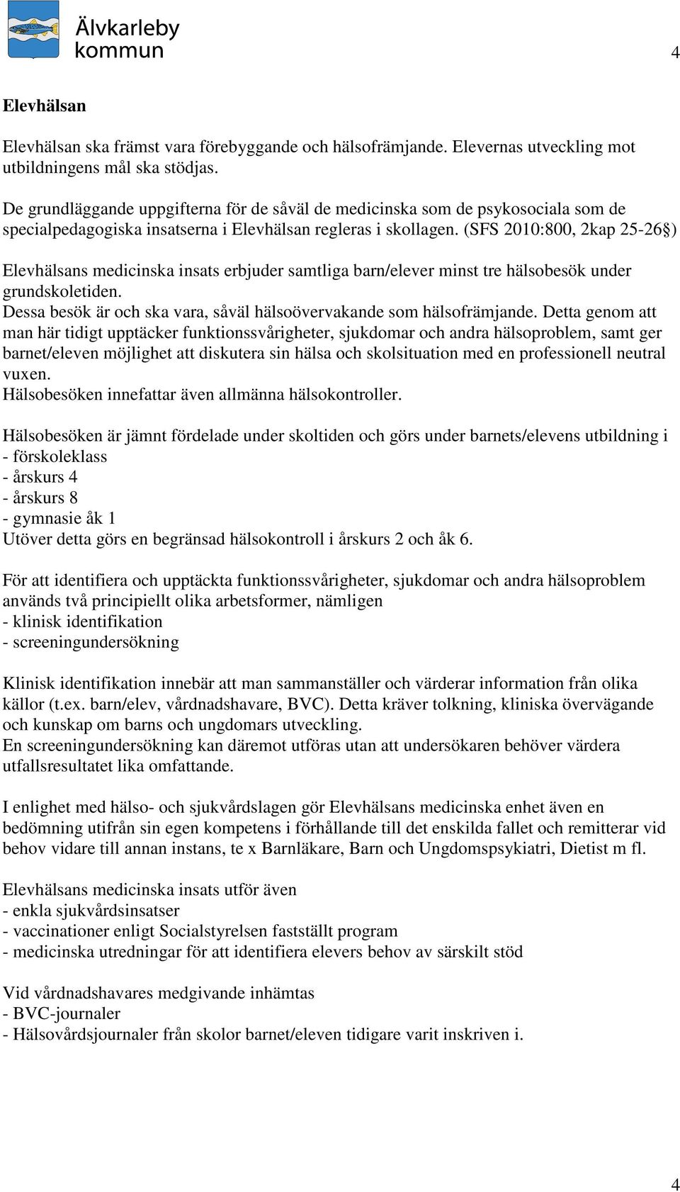 (SFS 2010:800, 2kap 25-26 ) Elevhälsans medicinska insats erbjuder samtliga barn/elever minst tre hälsobesök under grundskoletiden.