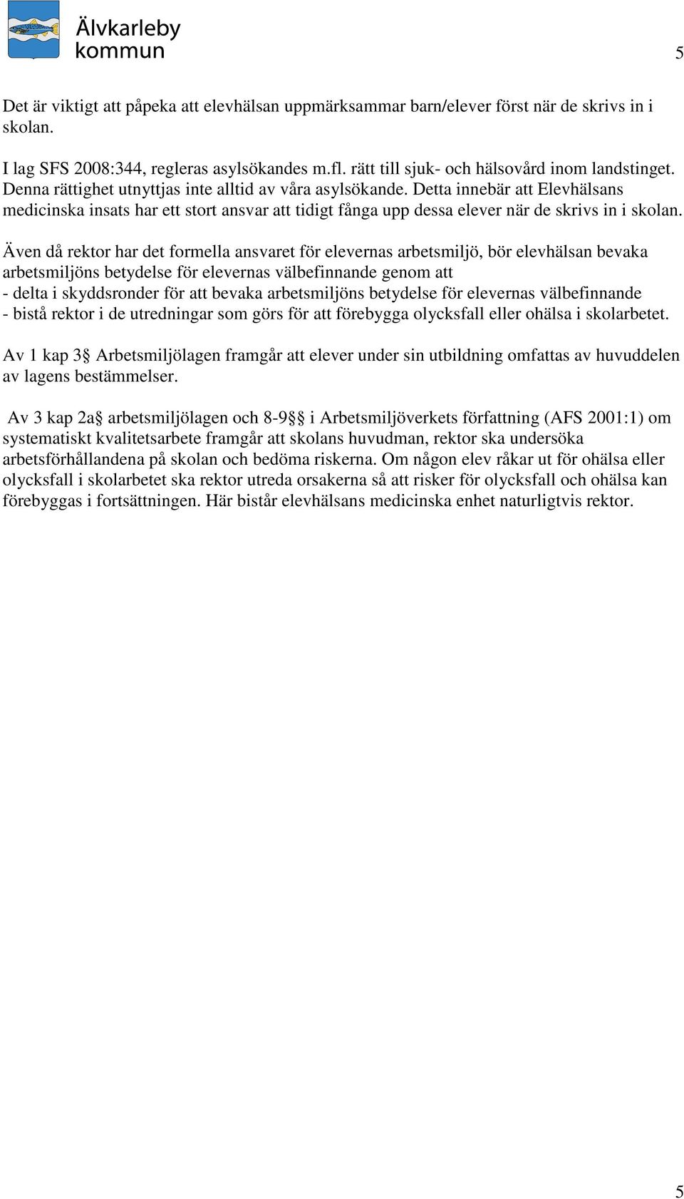 Även då rektor har det formella ansvaret för elevernas arbetsmiljö, bör elevhälsan bevaka arbetsmiljöns betydelse för elevernas välbefinnande genom att - delta i skyddsronder för att bevaka