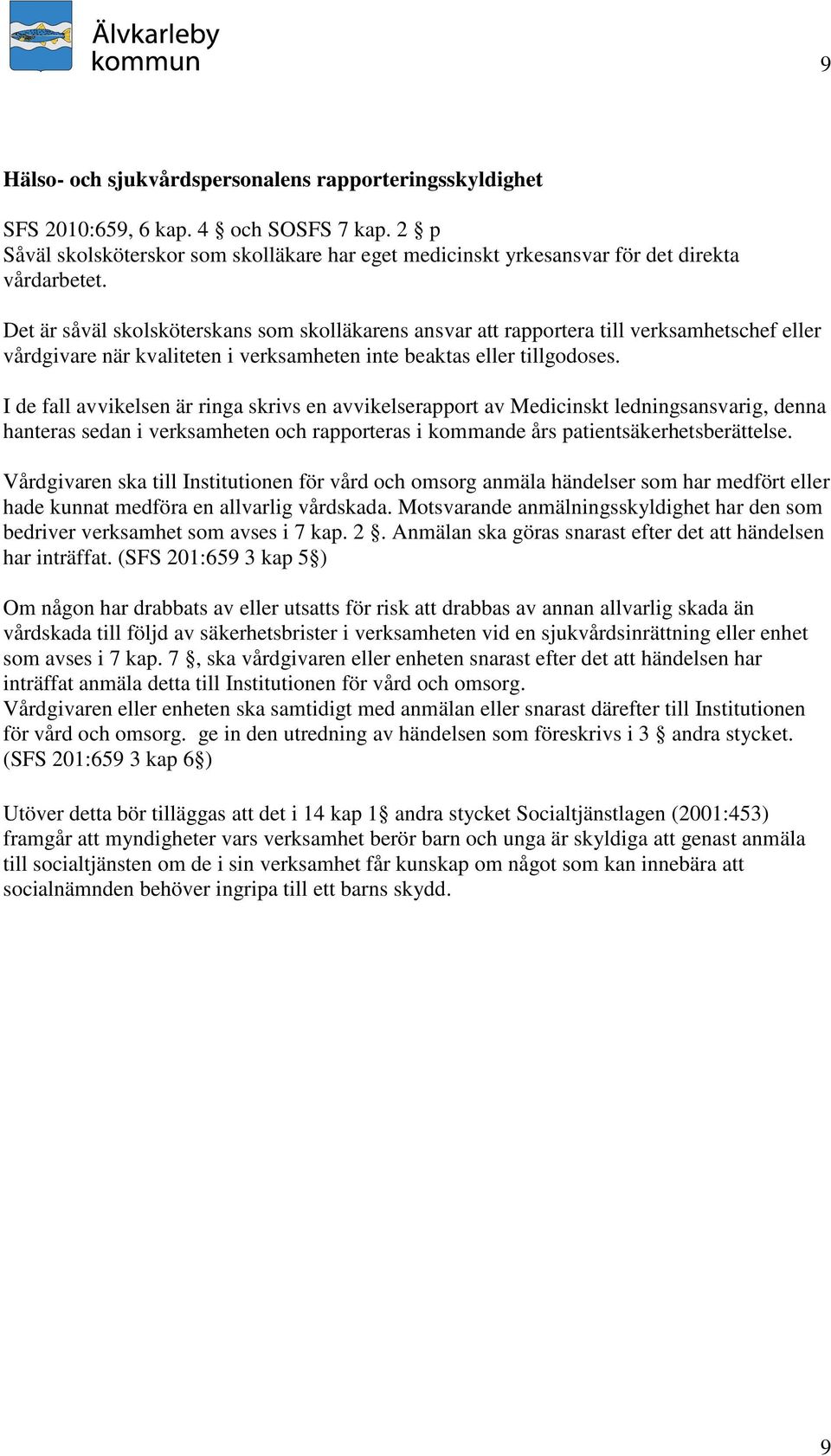 I de fall avvikelsen är ringa skrivs en avvikelserapport av Medicinskt ledningsansvarig, denna hanteras sedan i verksamheten och rapporteras i kommande års patientsäkerhetsberättelse.