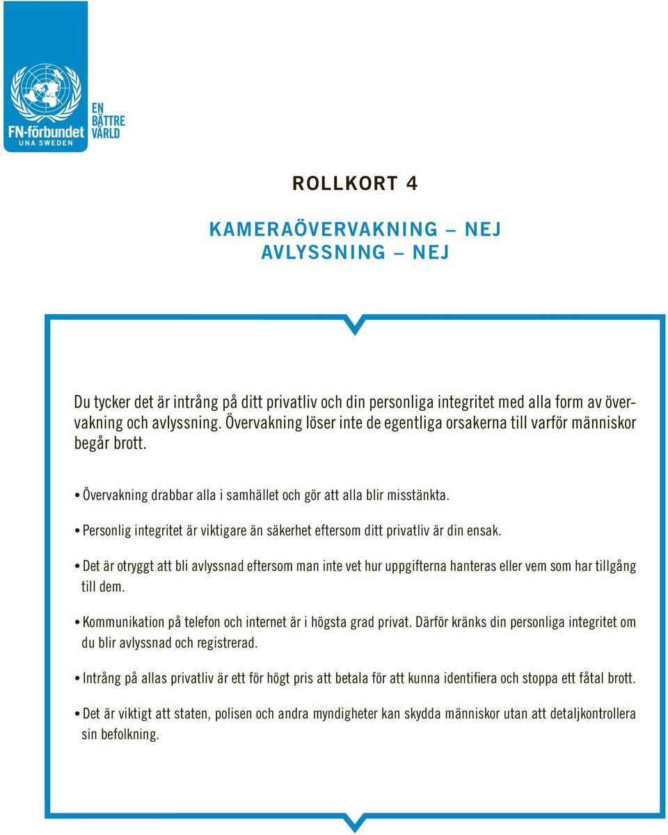 Personlig integritet är viktigare än säkerhet eftersom ditt privatliv är din ensak. Det är otryggt att bli avlyssnad eftersom man inte vet hur uppgifterna hanteras eller vem som har tillgång till dem.