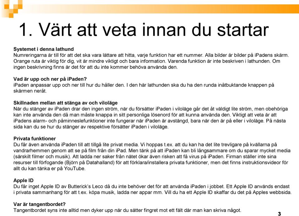 Vad är upp och ner på ipaden? ipaden anpassar upp och ner till hur du håller den. I den här lathunden ska du ha den runda inåtbuktande knappen på skärmen neråt.