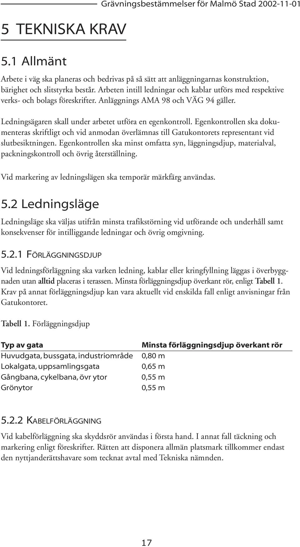 Egenkontrollen ska dokumenteras skriftligt och vid anmodan överlämnas till Gatukontorets representant vid slutbesiktningen.