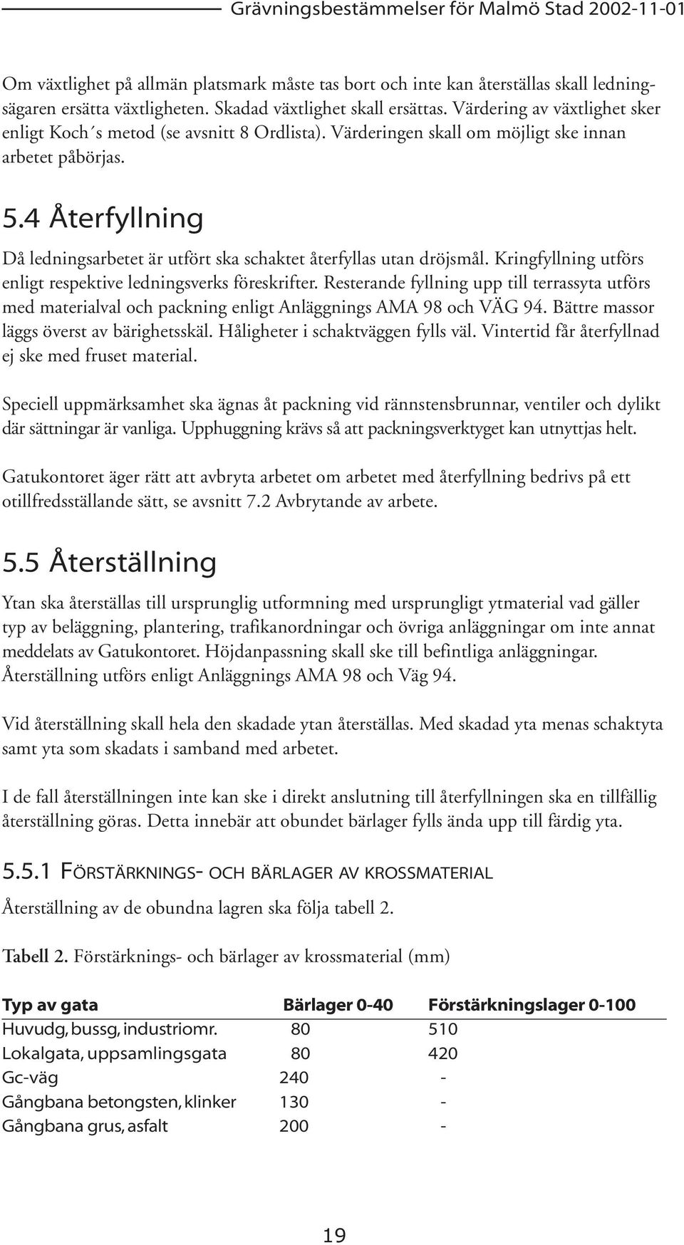 4 Återfyllning Då ledningsarbetet är utfört ska schaktet återfyllas utan dröjsmål. Kringfyllning utförs enligt respektive ledningsverks föreskrifter.