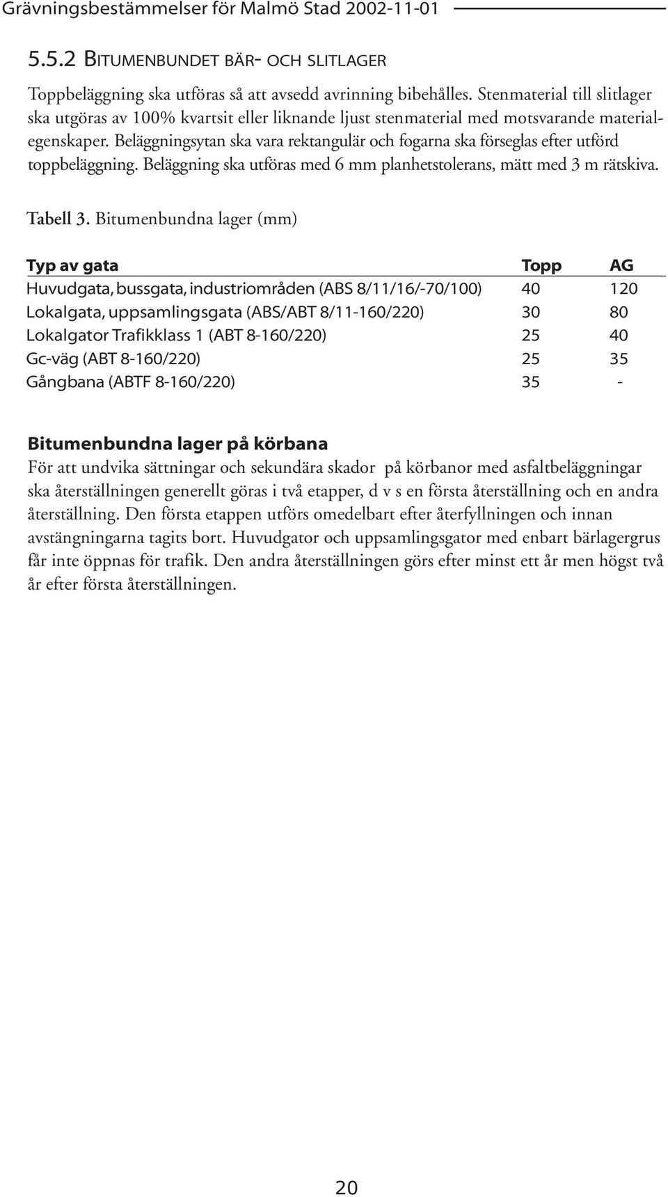 Beläggningsytan ska vara rektangulär och fogarna ska förseglas efter utförd toppbeläggning. Beläggning ska utföras med 6 mm planhetstolerans, mätt med 3 m rätskiva. Tabell 3.