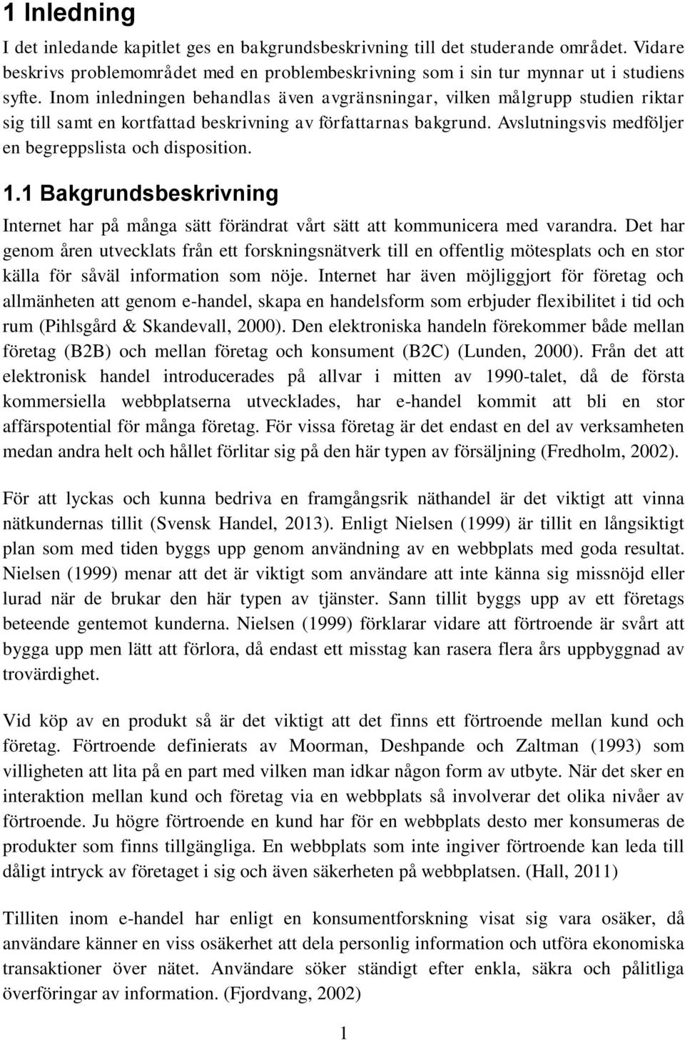 Avslutningsvis medföljer en begreppslista och disposition. 1.1 Bakgrundsbeskrivning Internet har på många sätt förändrat vårt sätt att kommunicera med varandra.
