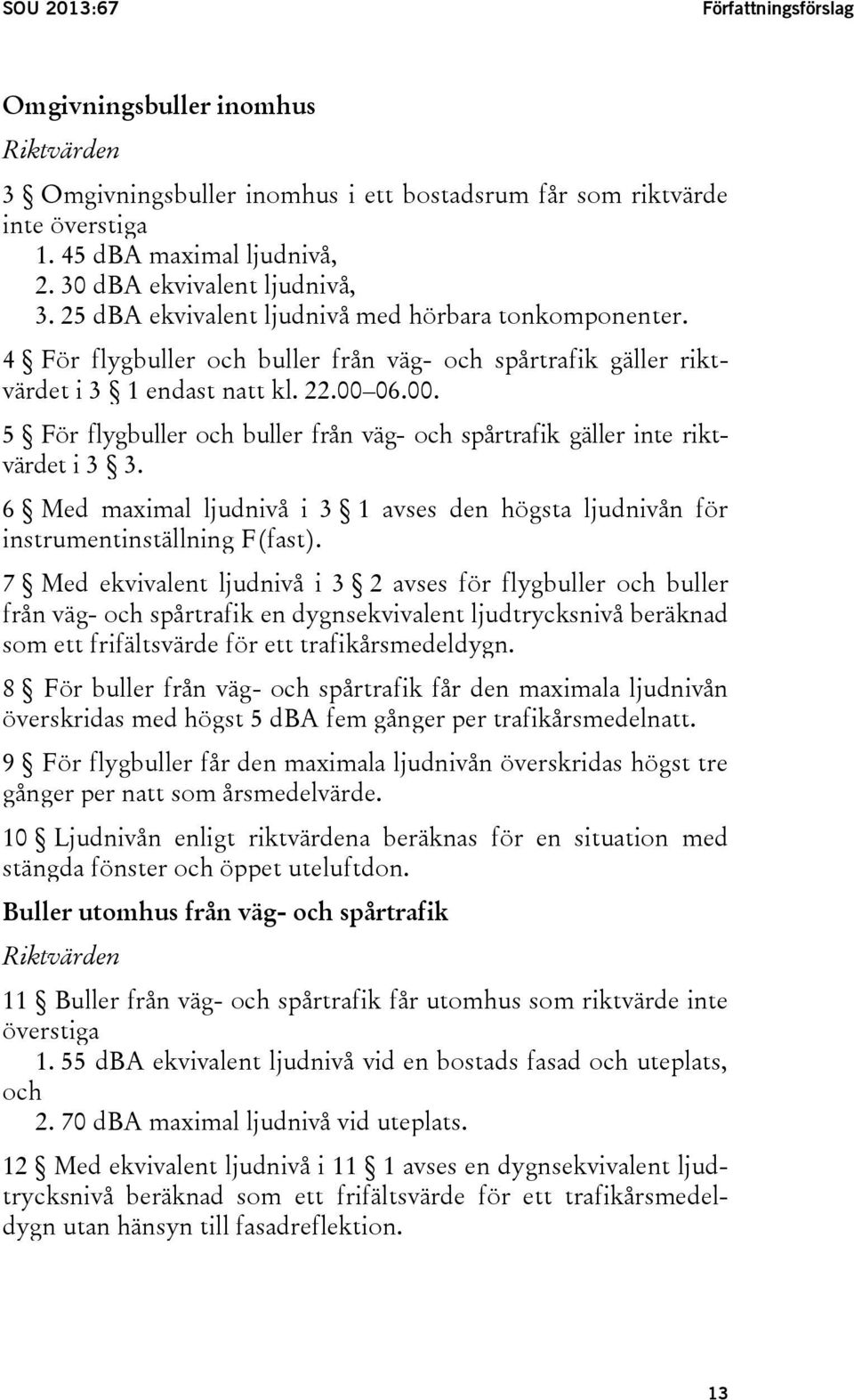 06.00. 5 För flygbuller och buller från väg- och spårtrafik gäller inte riktvärdet i 3 3. 6 Med maximal ljudnivå i 3 1 avses den högsta ljudnivån för instrumentinställning F(fast).